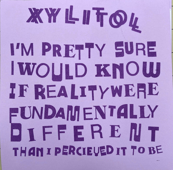 XYLITOL " I’m Pretty Sure I Would Know If Reality Were Fundamentally Different Than I Perceived It To Be" 7" EP